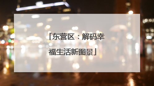 东营区：解码幸福生活新图景