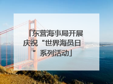 东营海事局开展庆祝“世界海员日”系列活动