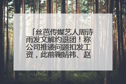 丝芭传媒艺人周诗雨发文解约退团！称公司推诿问题扣发工资，此前鞠婧祎、赵粤等多名艺人解约