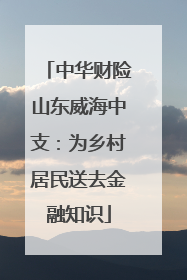 中华财险山东威海中支：为乡村居民送去金融知识