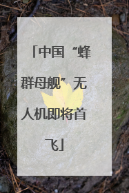 中国“蜂群母舰”无人机即将首飞