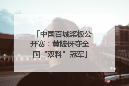中国百城桨板公开赛：黄陂伢夺全国“双料”冠军