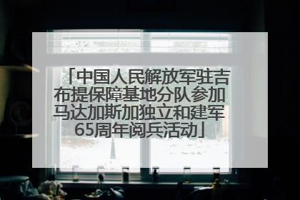 中国人民解放军驻吉布提保障基地分队参加马达加斯加独立和建军65周年阅兵活动