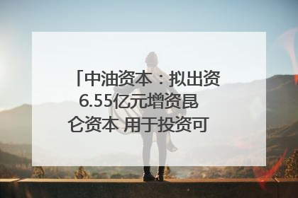 中油资本：拟出资6.55亿元增资昆仑资本 用于投资可控核聚变项目