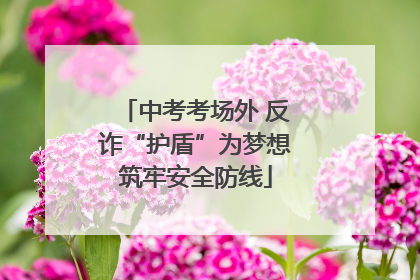 中考考场外 反诈“护盾”为梦想筑牢安全防线