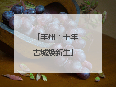 丰州：千年古城焕新生
