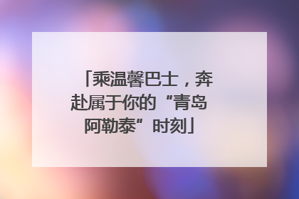 乘温馨巴士，奔赴属于你的“青岛阿勒泰”时刻