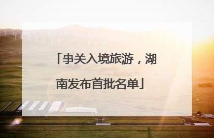 事关入境旅游，湖南发布首批名单