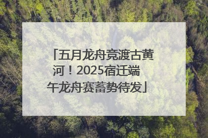 五月龙舟竞渡古黄河！2025宿迁端午龙舟赛蓄势待发