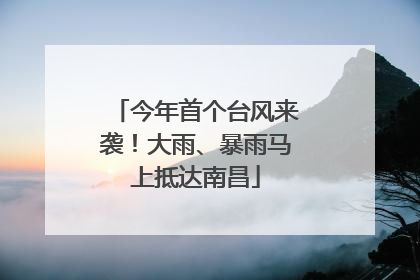 今年首个台风来袭！大雨、暴雨马上抵达南昌