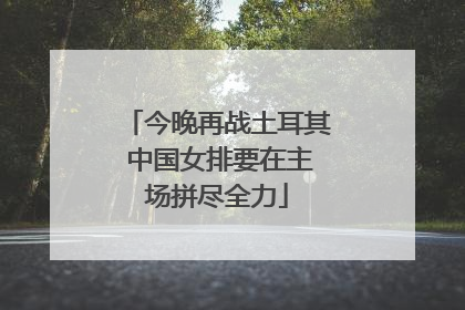 今晚再战土耳其 中国女排要在主场拼尽全力