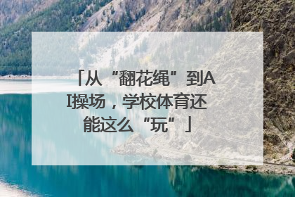 从“翻花绳”到AI操场，学校体育还能这么“玩”