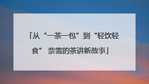 从“一茶一包”到“轻饮轻食” 奈雪的茶讲新故事