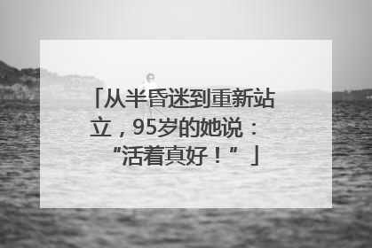 从半昏迷到重新站立，95岁的她说：“活着真好！”