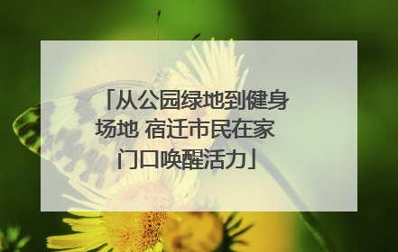 从公园绿地到健身场地 宿迁市民在家门口唤醒活力
