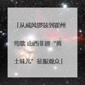 从威风锣鼓到霍州莺歌 山西非遗“黄土味儿”征服观众