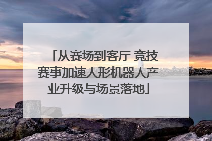 从赛场到客厅 竞技赛事加速人形机器人产业升级与场景落地