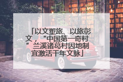 以文塑旅、以旅彰文，“中国第一奇村”兰溪诸葛村因地制宜激活千年文脉