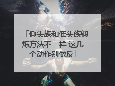 仰头族和低头族锻炼方法不一样 这几个动作别做反
