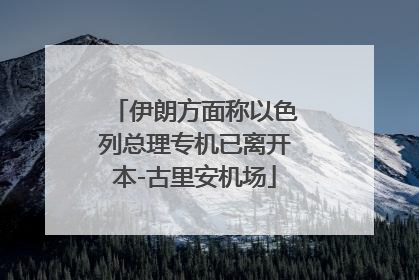 伊朗方面称以色列总理专机已离开本-古里安机场