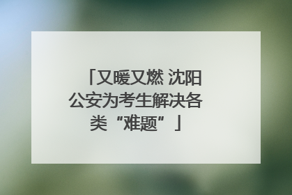 又暖又燃 沈阳公安为考生解决各类“难题”