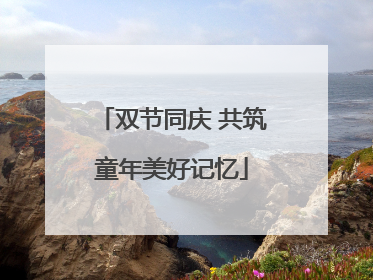 双节同庆 共筑童年美好记忆