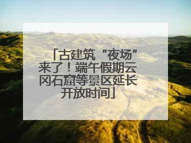 古建筑“夜场”来了！端午假期云冈石窟等景区延长开放时间