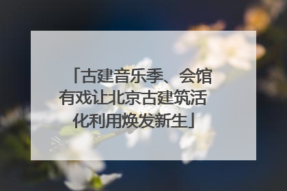 古建音乐季、会馆有戏让北京古建筑活化利用焕发新生