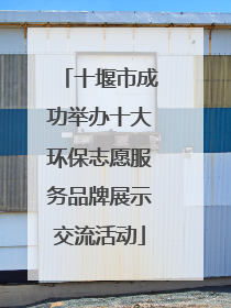 十堰市成功举办十大环保志愿服务品牌展示交流活动