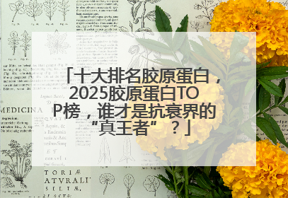 十大排名胶原蛋白，2025胶原蛋白TOP榜，谁才是抗衰界的 “真王者”？