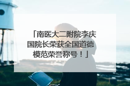 南医大二附院李庆国院长荣获全国道德模范荣誉称号！