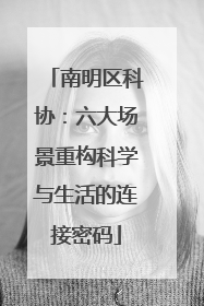 南明区科协：六大场景重构科学与生活的连接密码