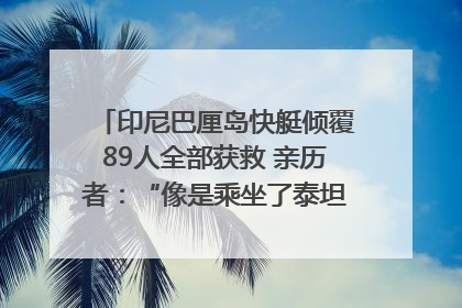 印尼巴厘岛快艇倾覆89人全部获救 亲历者：“像是乘坐了泰坦尼克号”｜封面头条