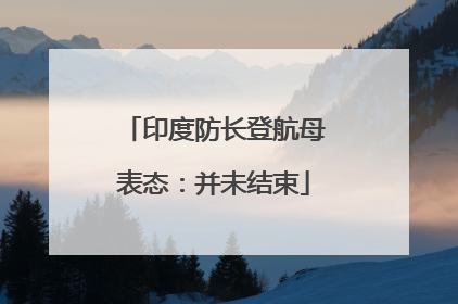 印度防长登航母表态：并未结束