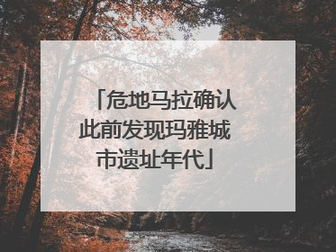 危地马拉确认此前发现玛雅城市遗址年代