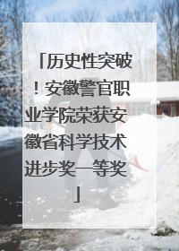 历史性突破！安徽警官职业学院荣获安徽省科学技术进步奖一等奖