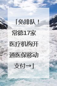免排队！常德17家医疗机构开通医保移动支付→