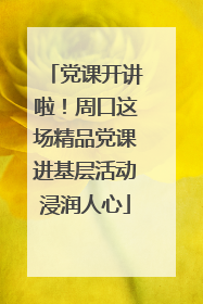 党课开讲啦！周口这场精品党课进基层活动浸润人心
