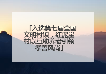入选第七届全国文明村镇，红泥崖村以互助养老引领孝善风尚