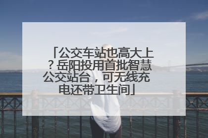公交车站也高大上？岳阳投用首批智慧公交站台，可无线充电还带卫生间