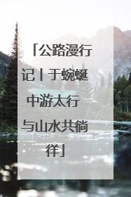 公路漫行记丨于蜿蜒中游太行 与山水共徜徉