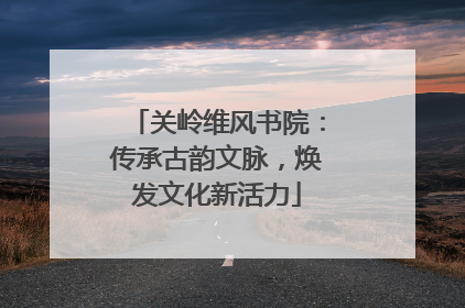 关岭维风书院：传承古韵文脉，焕发文化新活力