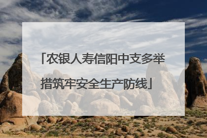 农银人寿信阳中支多举措筑牢安全生产防线