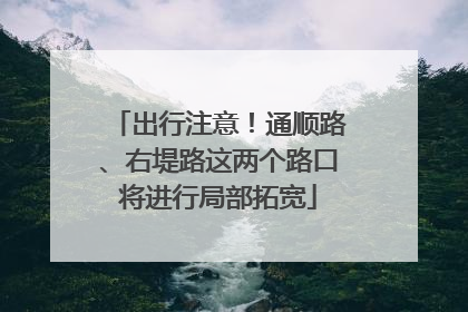 出行注意！通顺路、右堤路这两个路口将进行局部拓宽