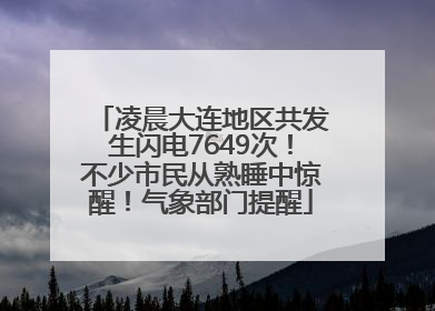 凌晨大连地区共发生闪电7649次！不少市民从熟睡中惊醒！气象部门提醒