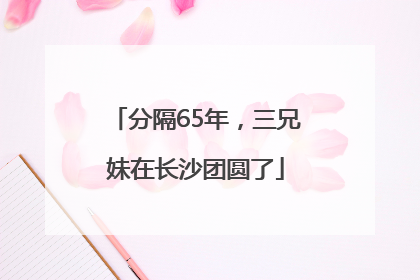 分隔65年，三兄妹在长沙团圆了