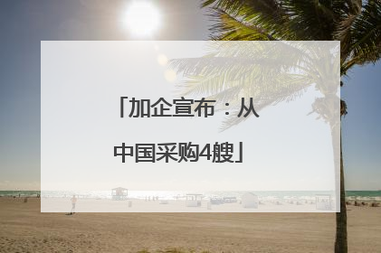 加企宣布：从中国采购4艘