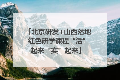 北京研发+山西落地 红色研学课程“活”起来“实”起来