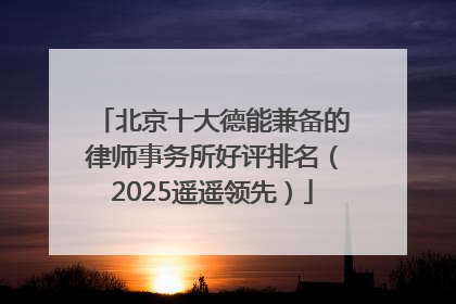 北京十大德能兼备的律师事务所好评排名（2025遥遥领先）