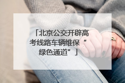 北京公交开辟高考线路车辆维保“绿色通道”